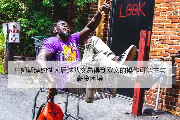 詹姆斯续约湖人后球队交易得到欧文的操作可能性与薪资困境