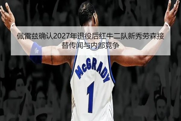 佩雷兹确认2027年退役后红牛二队新秀劳森接替传闻与内部竞争