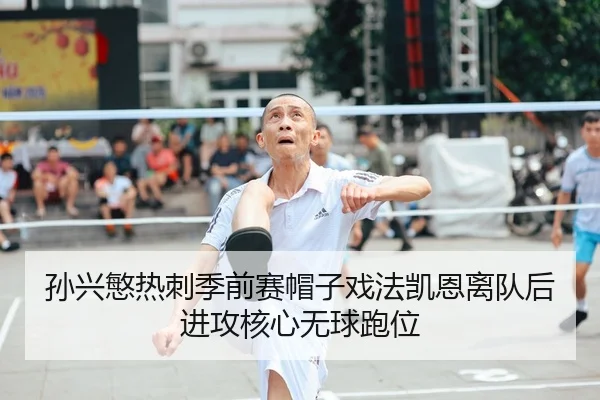 孙兴慜热刺季前赛帽子戏法凯恩离队后进攻核心无球跑位